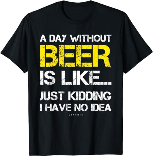 A Day Without Beer - Funny Beer Lover Gift Tee Shirts T-Shirt