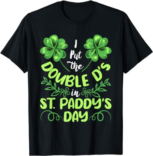 I put the double D's in St. Paddy's Day St Patrick's Day T-Shirt