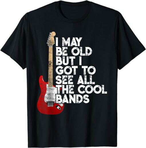 I May Be Old But I Got To See All The Cool Bands Concert T-Shirt