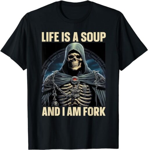 Life Is A Soup And I Am Fork T-Shirt