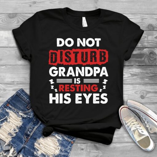 Do Not Disturb Grandpa Is Resting His Eyes - Father's Day Shirts Men, Birthday T Shirts, Summer Tops, Beach T Shirts