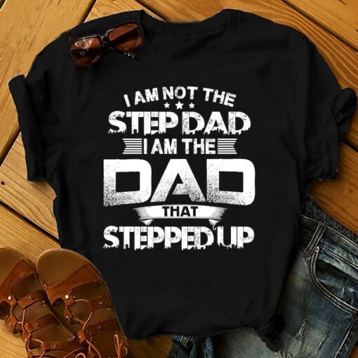 I Am The Dad That Stepped Up - Father's Day Shirts Men, Birthday T Shirts, Summer Tops, Beach T Shirts