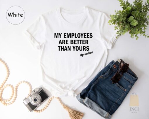 My Employees Are Better Than Yours Shirt, Boss T-shirt, Girl Boss Shirt, Entrepreneur Tee, Funny Boss Shirt