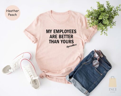 My Employees Are Better Than Yours Shirt, Boss T-shirt, Girl Boss Shirt, Entrepreneur Tee, Funny Boss Shirt