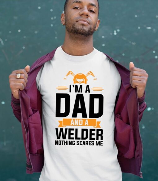 I'm A Dad And A Welder Nothing Scares Me - Fathers Day Shirt - Welding Dad T-Shirt