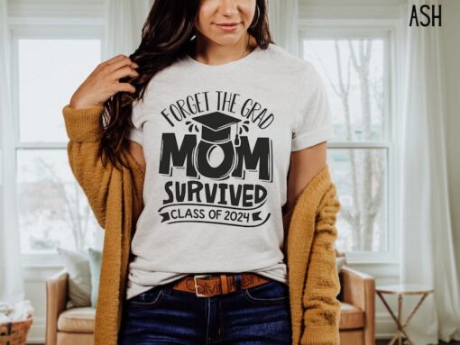 2024 Graduation Shirt, Funny Mom Shirt, Survived Class Of 2024 Shirt, Sarcastic Grad Shirt, Forget The Grad Mom Survived