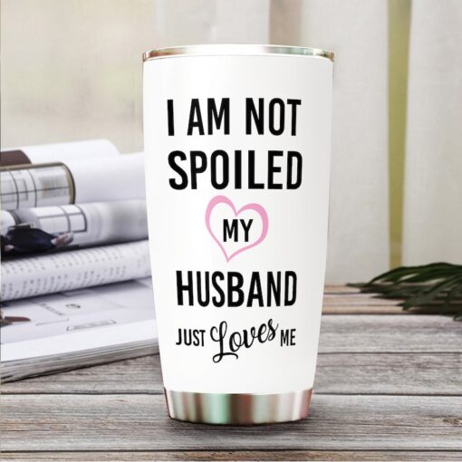 I'M Not Spoiled, My Husband Just Loves Me Tumbler, 20Oz Tumbler, Tumbler Mug, Gifts For Wife, Gifts For Women