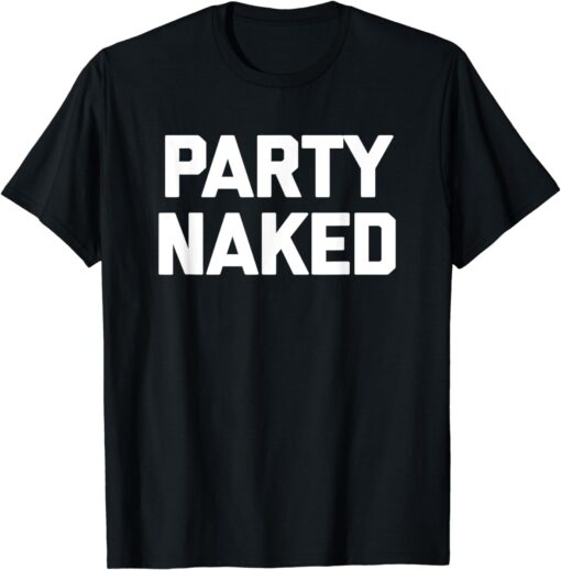 Party Naked T-Shirt funny saying sarcastic novelty humor T-Shirt