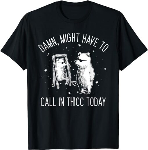 Damn Might Have To Call In Thicc Today Bear Funny Meme T-Shirt