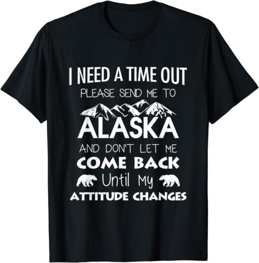 I need a time out please send me to Alaska T-shirts