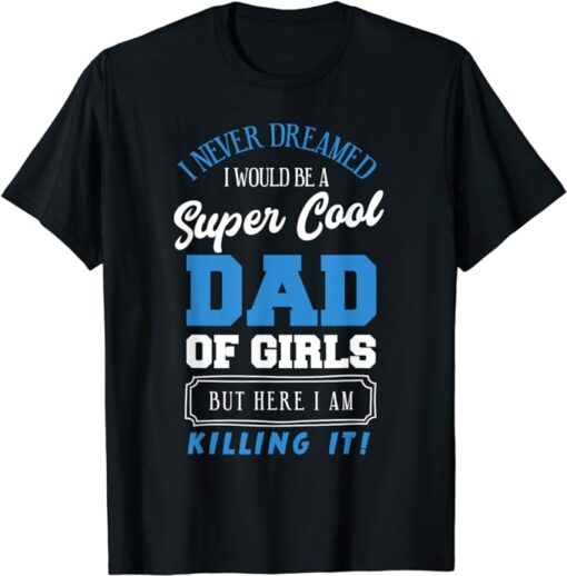 Funny I Never Dreamed Cool Dad Of Girls Daughters Father T-Shirt