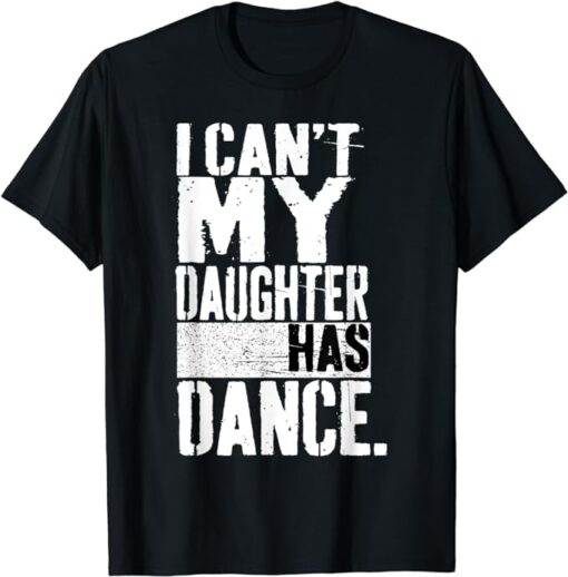 Dad Dance quote I Can't My Daughter Has Dance Dancing Father T-Shirt