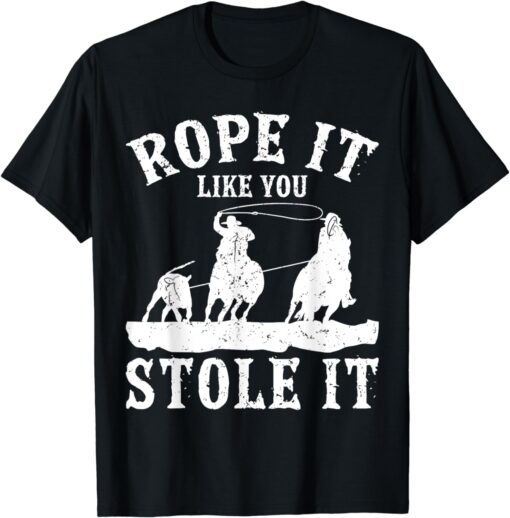 Rope it like you stole it calf Roping cowboy T-Shirt