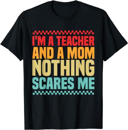 I'm A Teacher And A Mom Nothing Scares Me mom quote T-Shirt