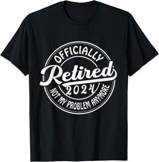 Officially Retired 2024 Not My Problem Anymore Retirement T-Shirt