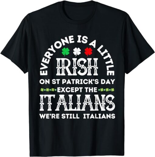 Everyone Is A Little Irish St Patricks Day Except Italians T-Shirt