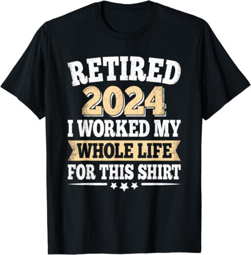 Retired 2024 Retirement I Worked My Whole Life For This T-Shirt