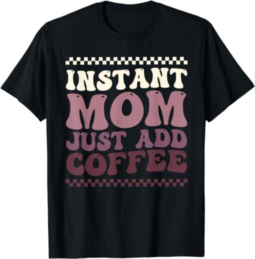 Instant Mom Just Add Coffee funny mom quote T-Shirt