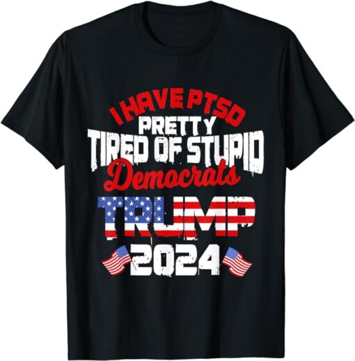 I Have PTSD Pretty Tired of Stupid Democrats Trump 2024 T-Shirt