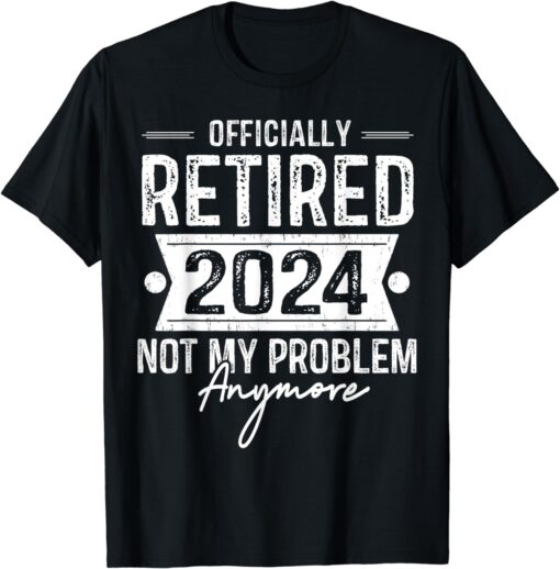 Retirement 2024 Men Retired 2024 Not My Problem Anymore T-Shirt