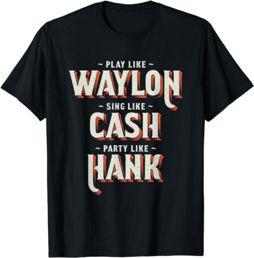 Play Like Waylon, Sing Like Cash, Party Like Hank T-Shirt