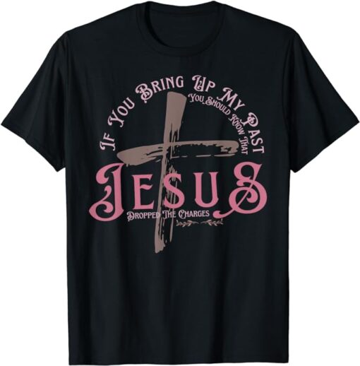 If you Bring up my Past You should know that Jesus Cross T-Shirt