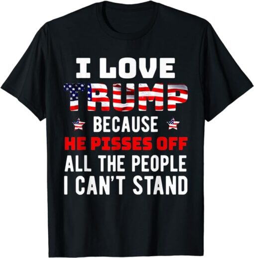 I Love Trump Because He Pisses Off The People I Can't Stand T-Shirt