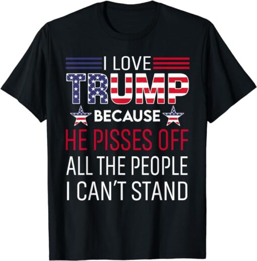 I Love Trump Because He Pissed Off The People I Can't Stand T-Shirt