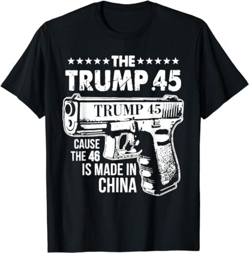 The Trump 45 Cause The 46 Is Made In China T-Shirt