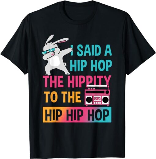 I Said Hip The Hippity To Hop Hip Hop Bunny Funny Easter Day T-Shirt