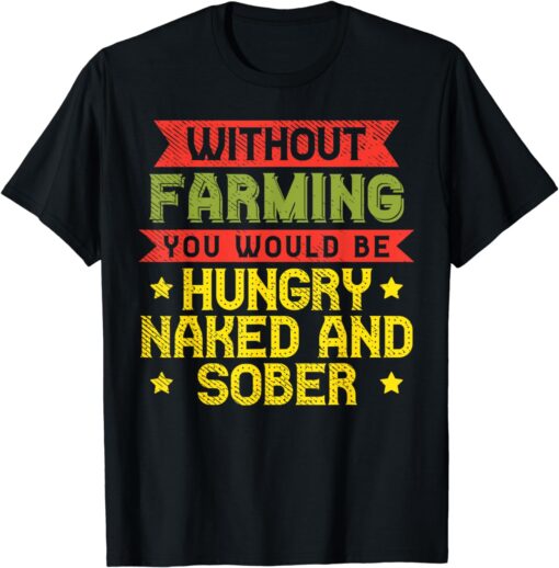 Without Farming Hungry Naked Sober Funny Farm Farmer Gift T-Shirt