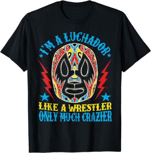 I'm A Luchador Like A Wrestler Only Much Crazier Lucha Libre T-Shirt