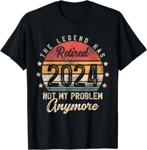 Legend Has Retired 2024 Not My Problem Anymore Retirement T-Shirt