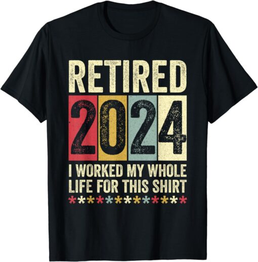 Retired 2024 I Worked My Whole Life For This Shirt Funny T-Shirt