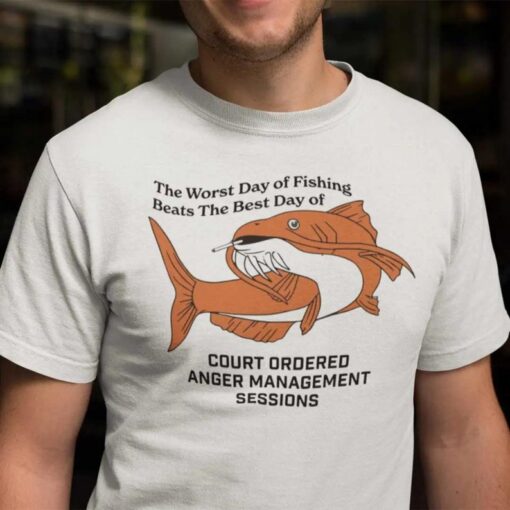 The Worst Day Fishing Beats Best Day Court Ordered Anger Management, Shirt Lovers Gift for Fan, Unisex for T-Shirts