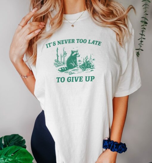 It's Never Too Late To Give Up, Vintage Drawing T Shirt, Raccoon T Shirt, Sarcastic T Shirt, Unisex