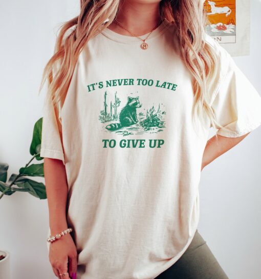 It's Never Too Late To Give Up, Vintage Drawing T Shirt, Raccoon T Shirt, Sarcastic T Shirt, Unisex