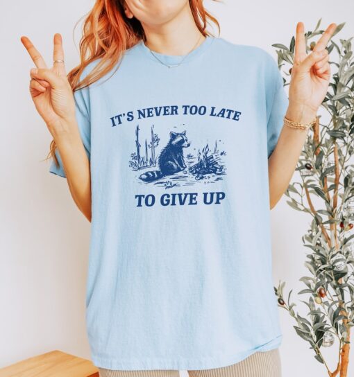 It's Never Too Late To Give Up, Vintage Drawing T Shirt, Raccoon T Shirt, Sarcastic T Shirt, Unisex