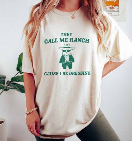 They Call Me Ranch Cause I Be Dressing - Unisex T Shirt, Meme T Shirt, Funny T Shirt