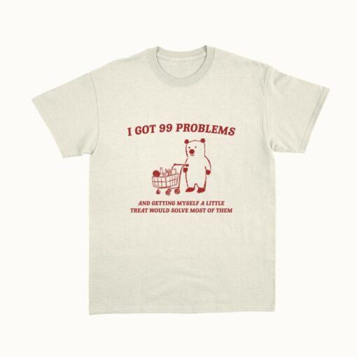 I Got 99 Problems - Unisex, Little Treat T Shirt, Yummy Treat, Meme T Shirt, Funny T Shirt