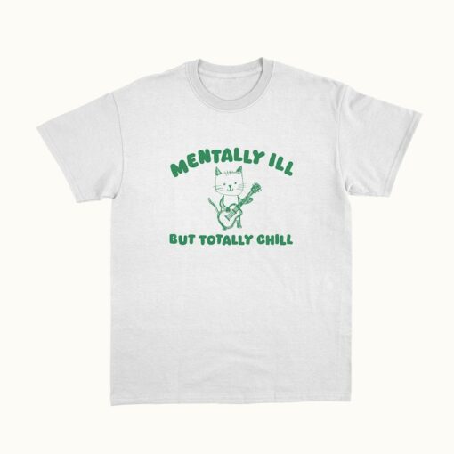 Mentally Ill Totally Chill - Unisex T Shirt