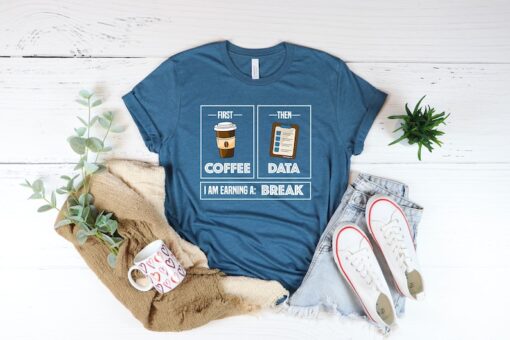 First Coffee Then Data I'am Earning A Break, First Then Shirt