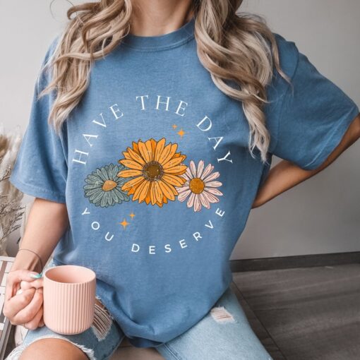 Comfort Colors® Have The Day You Deserve T Shirt, Floral Mama Shirt