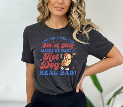 You Look Like The 4th Of July, Makes Me Want A Hot Dog Real Bad Shirt