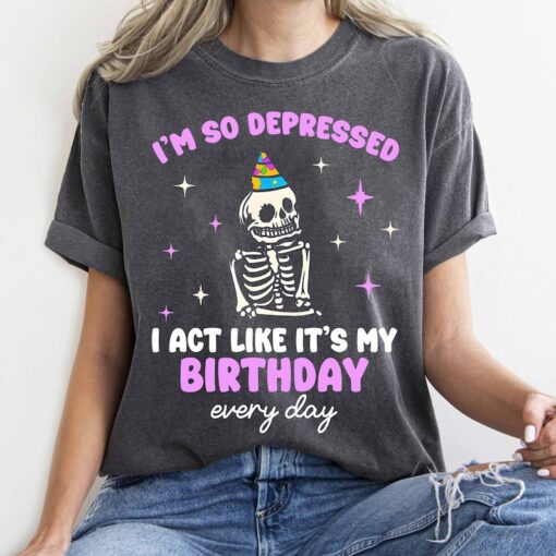 I'm So Depressed I Act Like It's My Birthday Every Day T-shirt