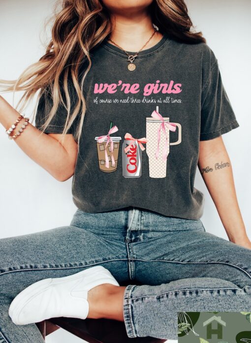 We’re Girls Of Course We Need All 3 Drinks at One Time Shirt