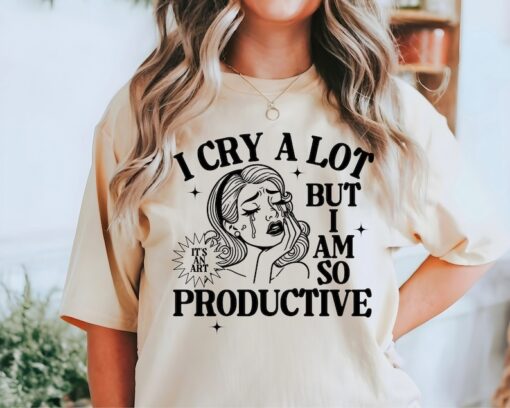 I Cry A Lot But I Am So Productive Shirt, Mental Health Shirt