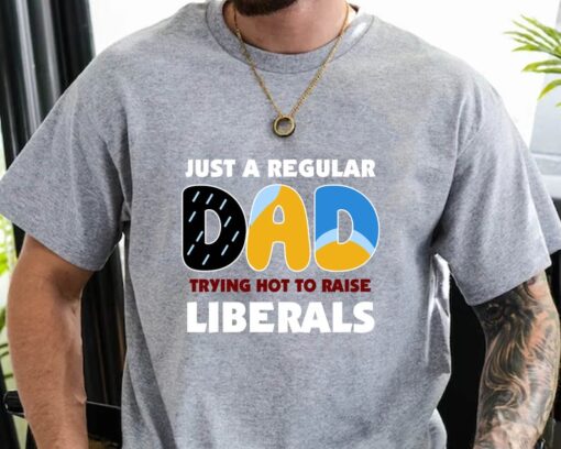 Bluey Dad Shirt, Just A Regular Dad Trying Hot To Raise Liberals Shirt