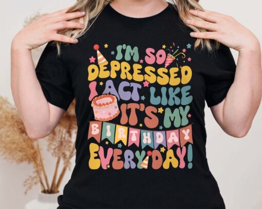 I'm So Depressed Act Like It's My Birthday Everyday Tee