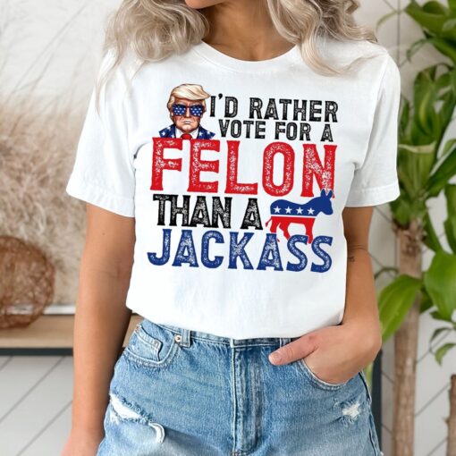 Trump I'd Rather Vote for a Felon than a Jackass Shirt